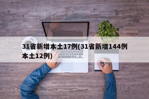 31省新增本土17例(31省新增144例本土12例)