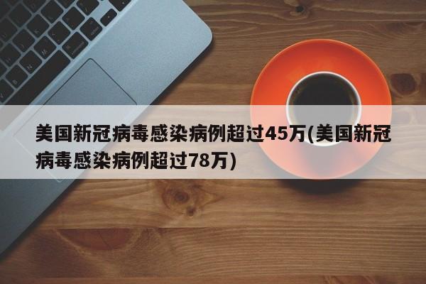 美国新冠病毒感染病例超过45万(美国新冠病毒感染病例超过78万)