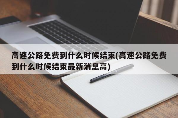 高速公路免费到什么时候结束(高速公路免费到什么时候结束最新消息高)