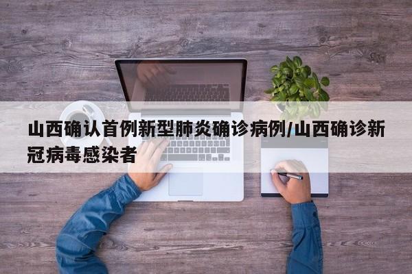 山西确认首例新型肺炎确诊病例/山西确诊新冠病毒感染者