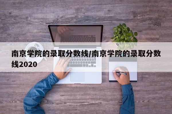 南京学院的录取分数线/南京学院的录取分数线2020
