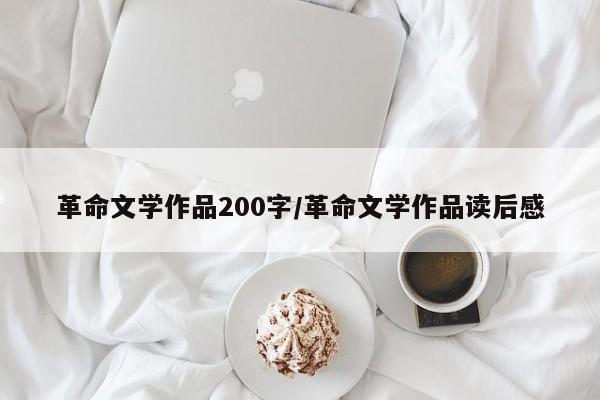 革命文学作品200字/革命文学作品读后感