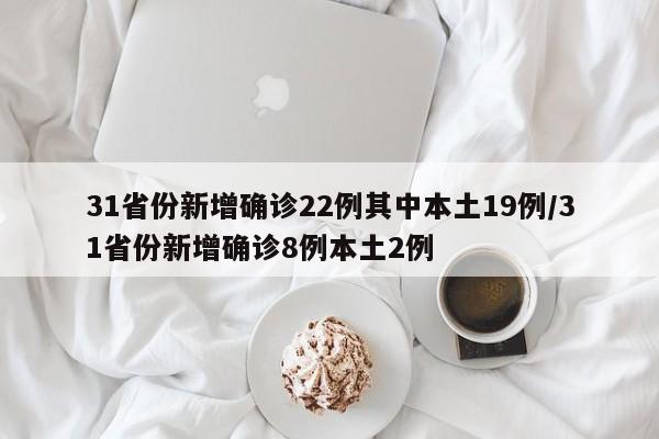 31省份新增确诊22例其中本土19例/31省份新增确诊8例本土2例
