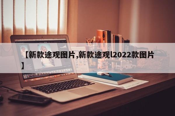【新款途观图片,新款途观l2022款图片】