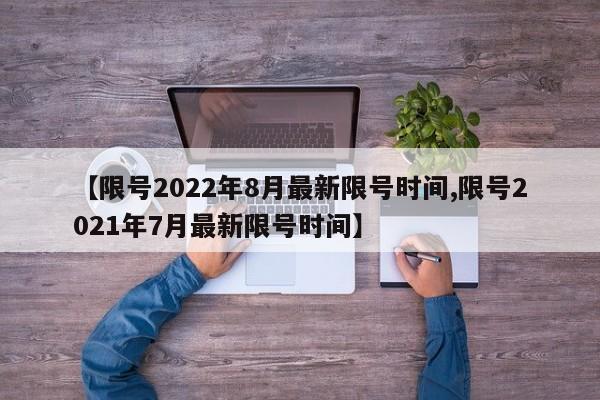 【限号2022年8月最新限号时间,限号2021年7月最新限号时间】