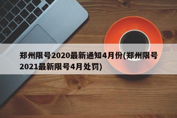 郑州限号2020最新通知4月份(郑州限号2021最新限号4月处罚)