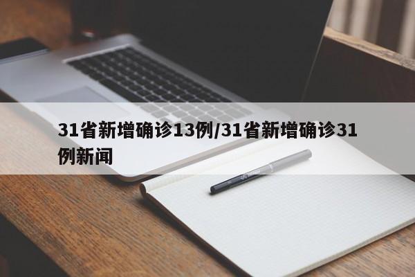 31省新增确诊13例/31省新增确诊31例新闻