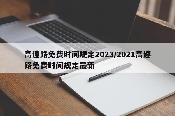 高速路免费时间规定2023/2021高速路免费时间规定最新