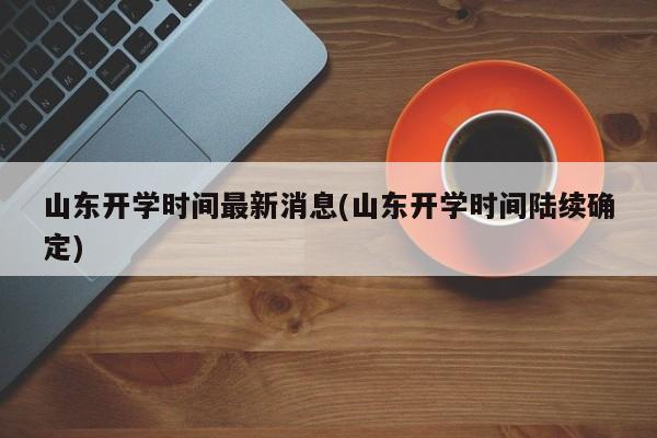 山东开学时间最新消息(山东开学时间陆续确定)