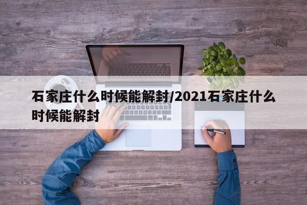 石家庄什么时候能解封/2021石家庄什么时候能解封
