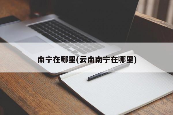 南宁在哪里(云南南宁在哪里)