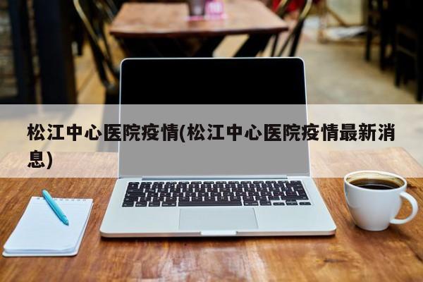 松江中心医院疫情(松江中心医院疫情最新消息)