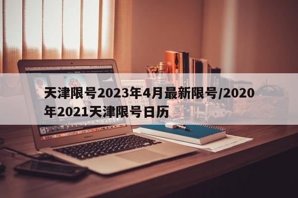 天津限号2023年4月最新限号/2020年2021天津限号日历