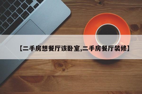 【二手房想餐厅该卧室,二手房餐厅装修】