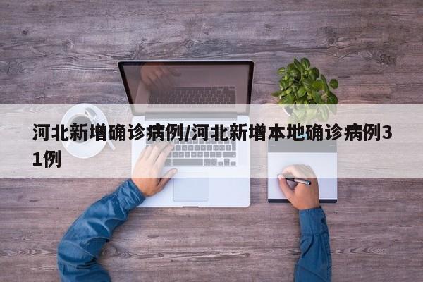 河北新增确诊病例/河北新增本地确诊病例31例