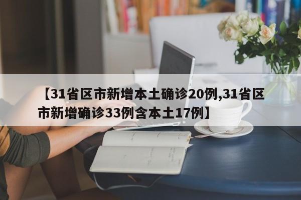 【31省区市新增本土确诊20例,31省区市新增确诊33例含本土17例】