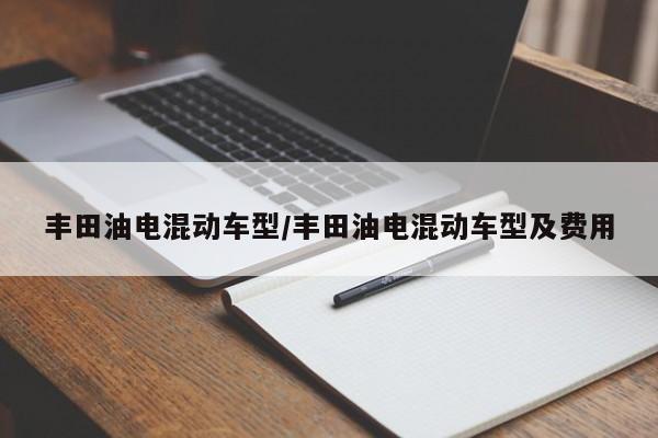 丰田油电混动车型/丰田油电混动车型及费用