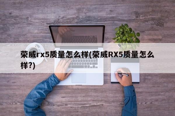 荣威rx5质量怎么样(荣威RX5质量怎么样?)