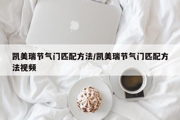 凯美瑞节气门匹配方法/凯美瑞节气门匹配方法视频