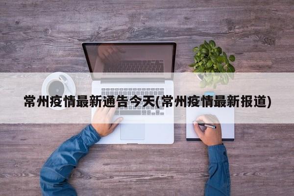 常州疫情最新通告今天(常州疫情最新报道)