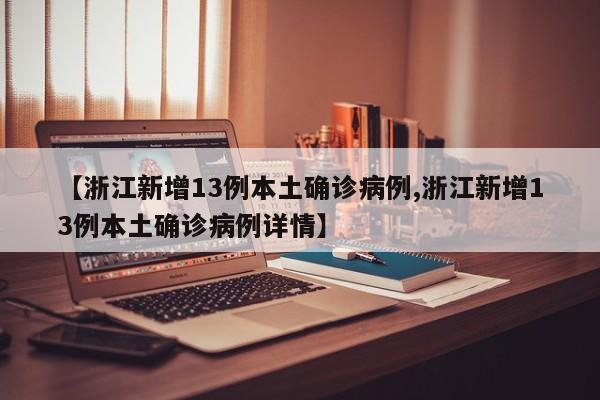 【浙江新增13例本土确诊病例,浙江新增13例本土确诊病例详情】