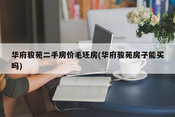 华府骏苑二手房价毛坯房(华府骏苑房子能买吗)