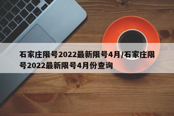 石家庄限号2022最新限号4月/石家庄限号2022最新限号4月份查询