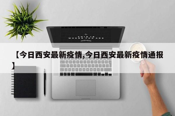 【今日西安最新疫情,今日西安最新疫情通报】