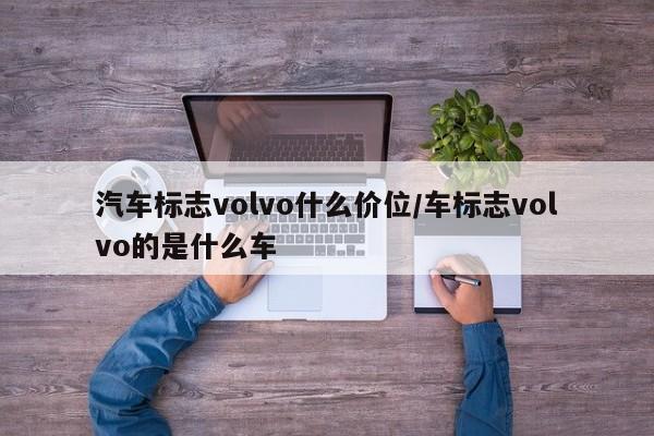 汽车标志volvo什么价位/车标志volvo的是什么车