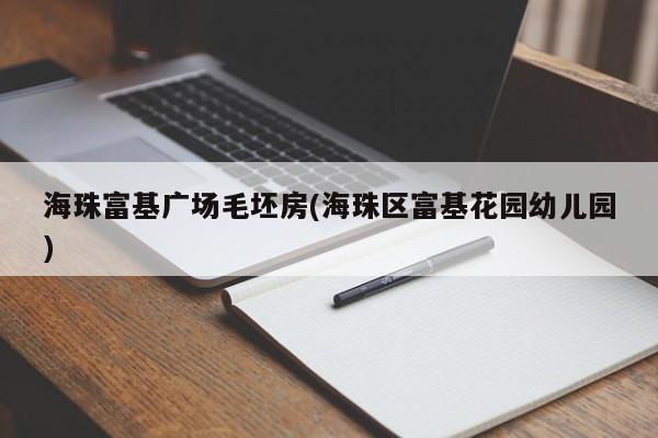 海珠富基广场毛坯房(海珠区富基花园幼儿园)