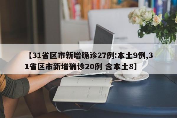 【31省区市新增确诊27例:本土9例,31省区市新增确诊20例 含本土8】