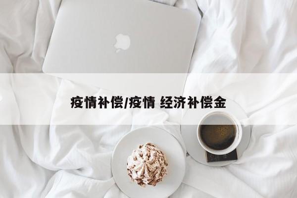疫情补偿/疫情 经济补偿金