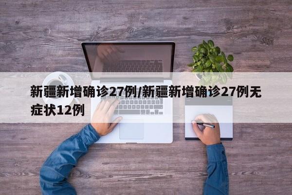 新疆新增确诊27例/新疆新增确诊27例无症状12例