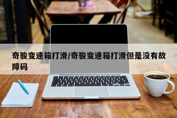 奇骏变速箱打滑/奇骏变速箱打滑但是没有故障码
