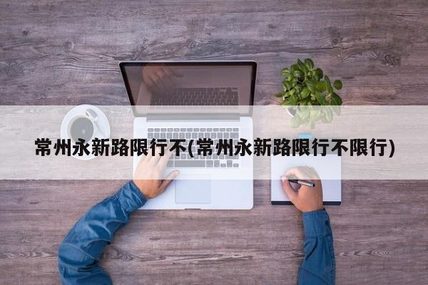 常州永新路限行不(常州永新路限行不限行)
