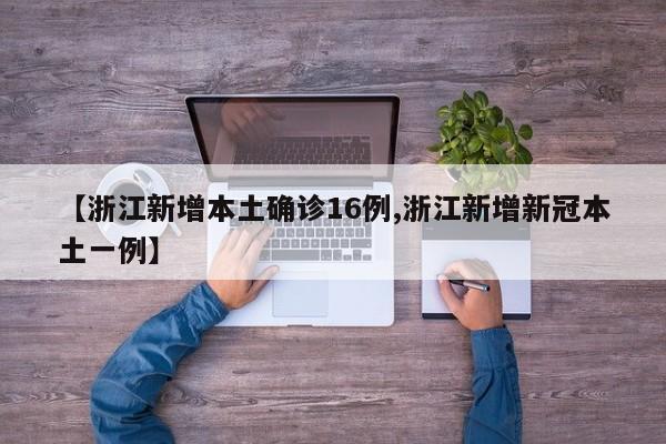 【浙江新增本土确诊16例,浙江新增新冠本土一例】