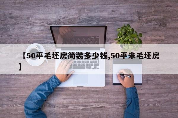 【50平毛坯房简装多少钱,50平米毛坯房】