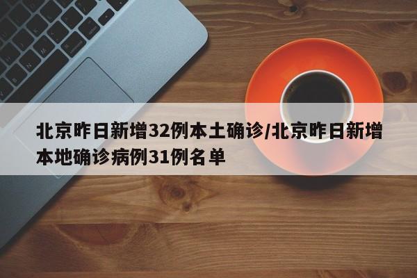 北京昨日新增32例本土确诊/北京昨日新增本地确诊病例31例名单