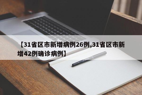 【31省区市新增病例26例,31省区市新增42例确诊病例】