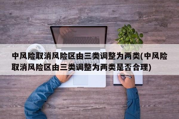 中风险取消风险区由三类调整为两类(中风险取消风险区由三类调整为两类是否合理)