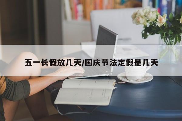 五一长假放几天/国庆节法定假是几天