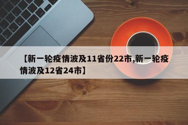 【新一轮疫情波及11省份22市,新一轮疫情波及12省24市】