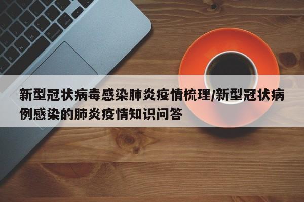新型冠状病毒感染肺炎疫情梳理/新型冠状病例感染的肺炎疫情知识问答