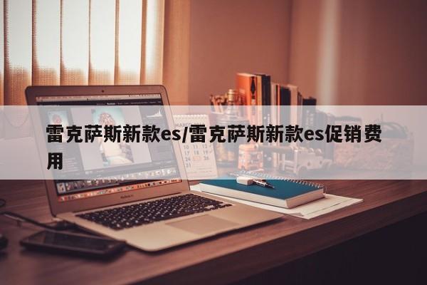 雷克萨斯新款es/雷克萨斯新款es促销费用