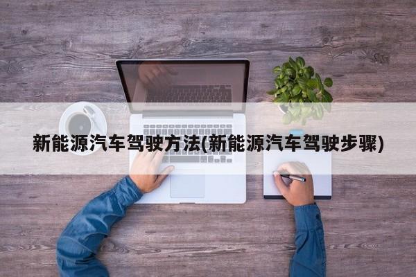 新能源汽车驾驶方法(新能源汽车驾驶步骤)