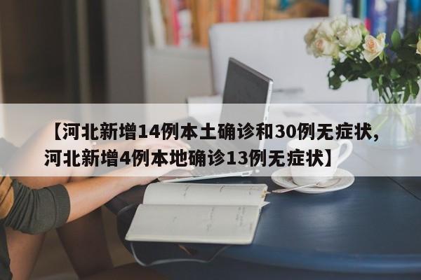 【河北新增14例本土确诊和30例无症状,河北新增4例本地确诊13例无症状】