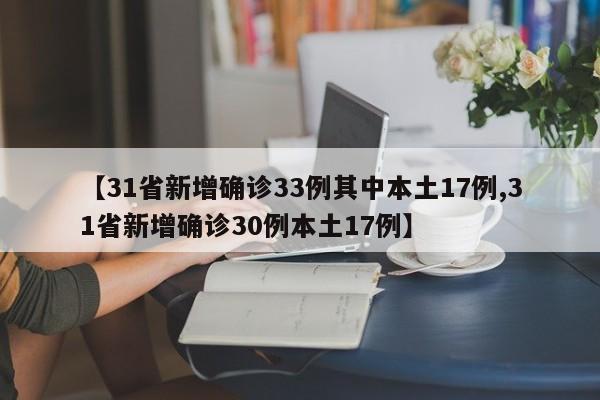 【31省新增确诊33例其中本土17例,31省新增确诊30例本土17例】