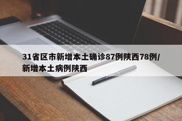 31省区市新增本土确诊87例陕西78例/新增本土病例陕西