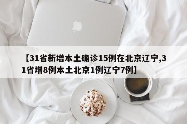 【31省新增本土确诊15例在北京辽宁,31省增8例本土北京1例辽宁7例】