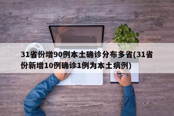 31省份增90例本土确诊分布多省(31省份新增10例确诊1例为本土病例)